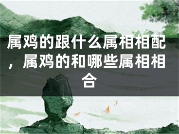 属鸡的跟什么属相相配，属鸡的和哪些属相相合