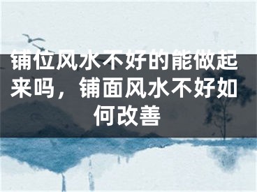 铺位风水不好的能做起来吗,铺面风水不好如何改善