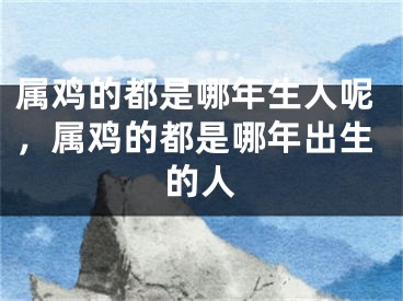 属鸡的都是哪年生人呢,属鸡的都是哪年出生的人