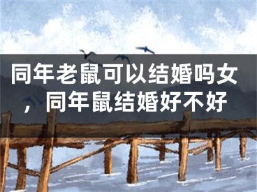 同年老鼠可以结婚吗女,同年鼠结婚好不好