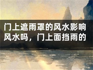 门上遮雨罩的风水影响风水吗,门上面挡雨的