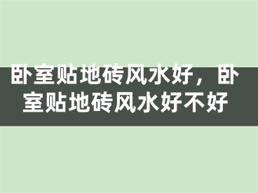 卧室贴地砖风水好，卧室贴地砖风水好不好
