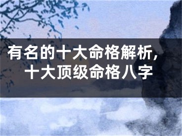 有名的十大命格解析,十大顶级命格八字