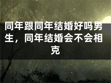 同年跟同年结婚好吗男生,同年结婚会不会相克