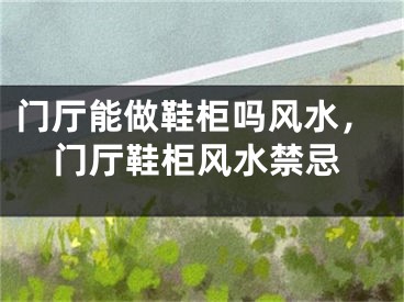 门厅能做鞋柜吗风水,门厅鞋柜风水禁忌