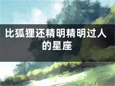 比狐狸还精明精明过人的星座