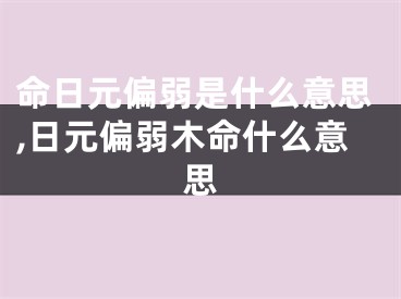 命日元偏弱是什么意思,日元偏弱木命什么意思