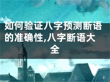 如何验证八字预测断语的准确性,八字断语大全