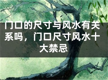 门口的尺寸与风水有关系吗，门口尺寸风水十大禁忌
