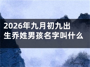 2026年九月初九出生乔姓男孩名字叫什么
