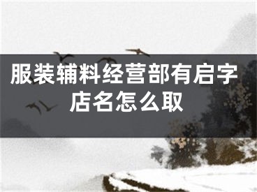 服装辅料经营部有启字店名怎么取