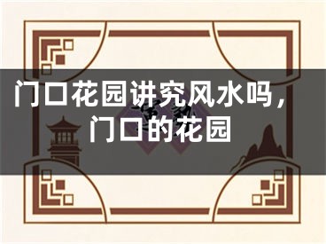 门口花园讲究风水吗,门口的花园