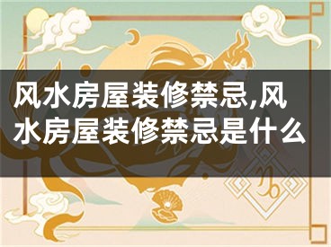 风水房屋装修禁忌,风水房屋装修禁忌是什么
