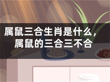 属鼠三合生肖是什么,属鼠的三合三不合