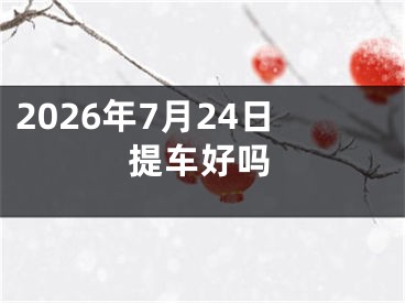 2026年7月24日提车好吗
