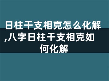 日柱干支相克怎么化解,八字日柱干支相克如何化解