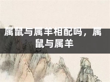 属鼠与属羊相配吗,属鼠与属羊