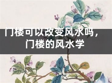 门楼可以改变风水吗,门楼的风水学