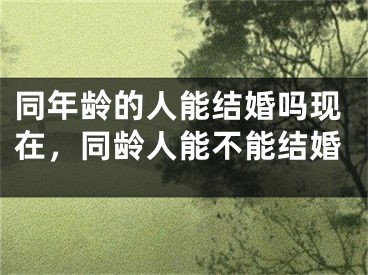 同年龄的人能结婚吗现在,同龄人能不能结婚
