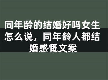 同年龄的结婚好吗女生怎么说,同年龄人都结婚感慨文案