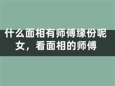 什么面相有师傅缘份呢女，看面相的师傅