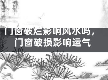 门窗破烂影响风水吗，门窗破损影响运气