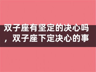 双子座有坚定的决心吗，双子座下定决心的事