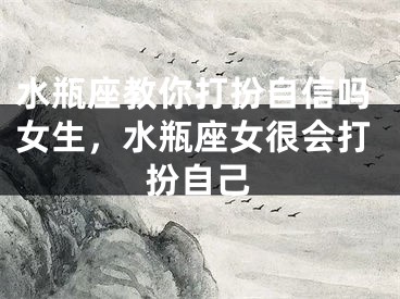 水瓶座教你打扮自信吗女生,水瓶座女很会打扮自己