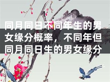 同月同日不同年生的男女缘分概率，不同年但同月同日生的男女缘分