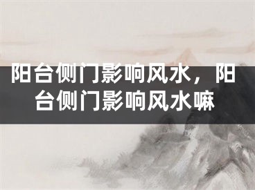 阳台侧门影响风水,阳台侧门影响风水嘛