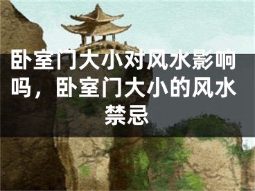 卧室门大小对风水影响吗，卧室门大小的风水禁忌