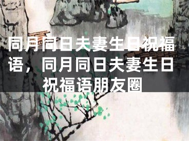 同月同日夫妻生日祝福语，同月同日夫妻生日祝福语朋友圈