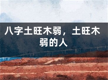八字土旺木弱，土旺木弱的人