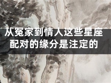 从冤家到情人这些星座配对的缘分是注定的