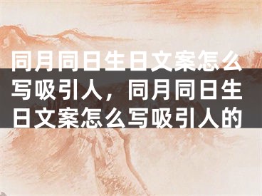 同月同日生日文案怎么写吸引人,同月同日生日文案怎么写吸引人的
