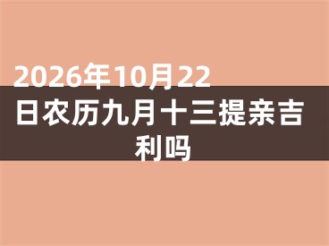 2026年10月22日农历九月十三提亲吉利吗