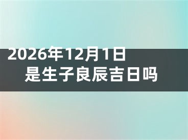 2026年12月1日是生子良辰吉日吗