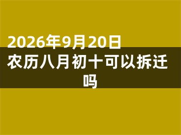 2026年9月20日农历八月初十可以拆迁吗