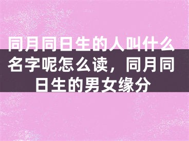 同月同日生的人叫什么名字呢怎么读，同月同日生的男女缘分