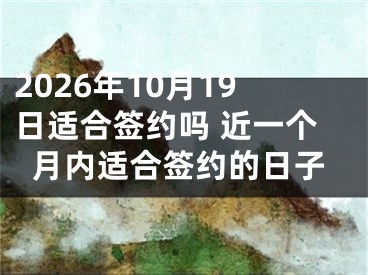 2026年10月19日适合签约吗 近一个月内适合签约的日子