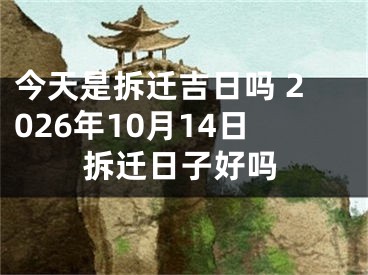 今天是拆迁吉日吗 2026年10月14日拆迁日子好吗