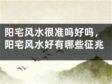 阳宅风水很准吗好吗，阳宅风水好有哪些征兆