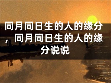 同月同日生的人的缘分，同月同日生的人的缘分说说