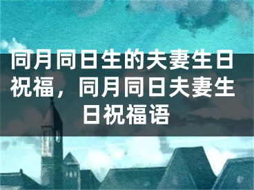 同月同日生的夫妻生日祝福，同月同日夫妻生日祝福语