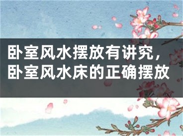 卧室风水摆放有讲究，卧室风水床的正确摆放