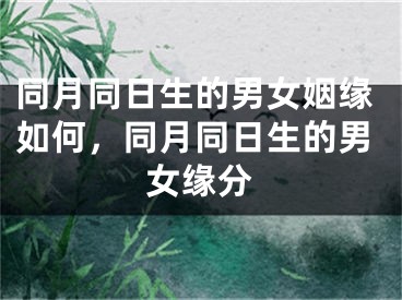 同月同日生的男女姻缘如何，同月同日生的男女缘分