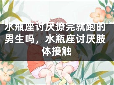 水瓶座讨厌撩完就跑的男生吗,水瓶座讨厌肢体接触