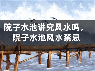 院子水池讲究风水吗，院子水池风水禁忌
