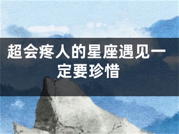 超会疼人的星座遇见一定要珍惜