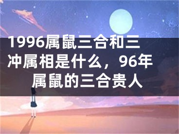 1996属鼠三合和三冲属相是什么,96年属鼠的三合贵人